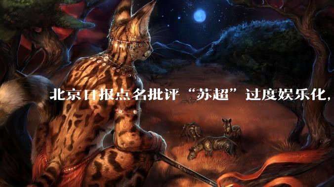 北京日报点名批评“苏超”过度娱乐化，它是否管的太宽了？为什么无良媒体不会被查封取缔？