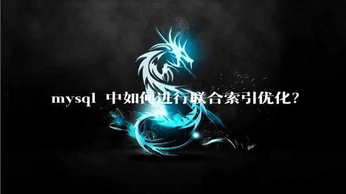 mysql 中如何进行联合索引优化？