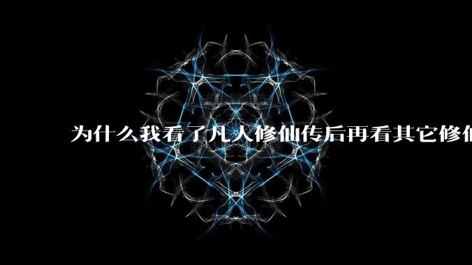 为什么我看了凡人修仙传后再看其它修仙***都感觉看不下去？