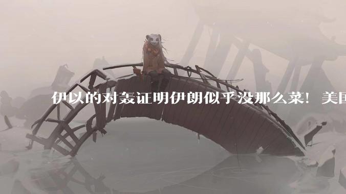 伊以的对轰证明伊朗似乎没那么菜！美国会下场吗？