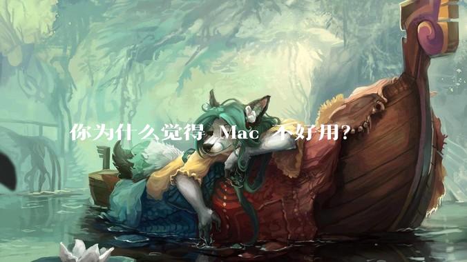 你为什么觉得 Mac 不好用？
