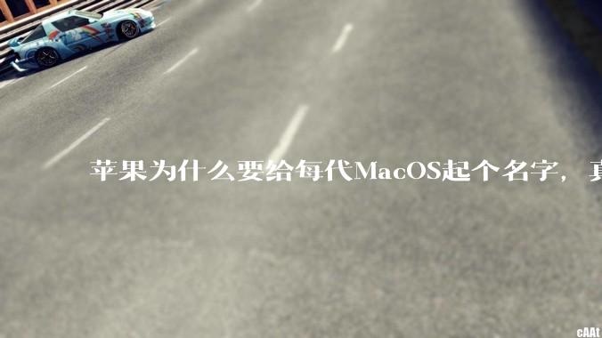 苹果为什么要给每代MacOS起个名字，真以为人们记得住分得清吗？