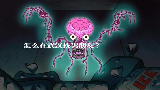 怎么在武汉找男朋友?