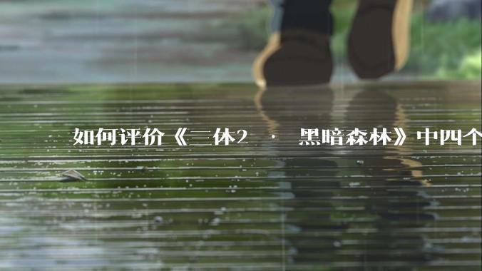 如何评价《三体2 · 黑暗森林》中四个面壁者？
