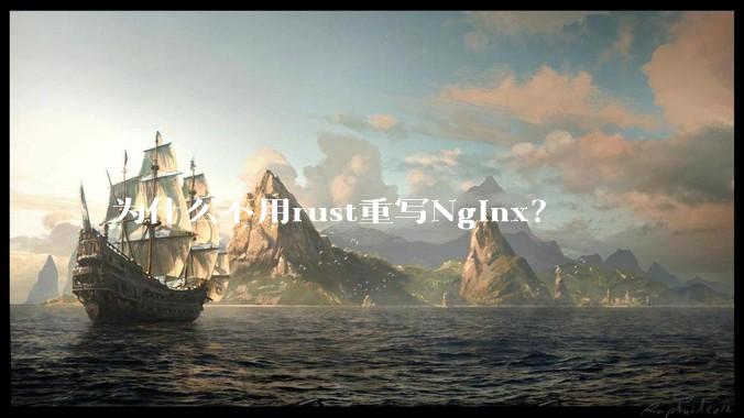 为什么不用rust重写Nginx？
