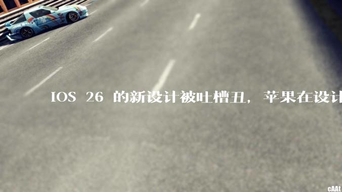 iOS 26 的新设计被吐槽丑，苹果在设计更新时考虑了哪些因素？你对这一设计都有哪些评价？