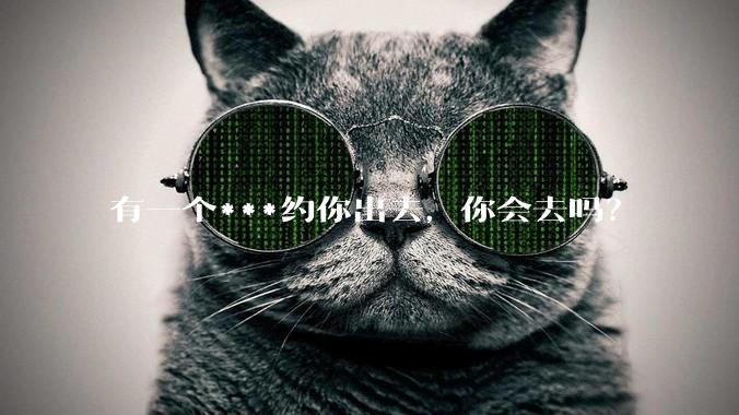 有一个***约你出去，你会去吗？