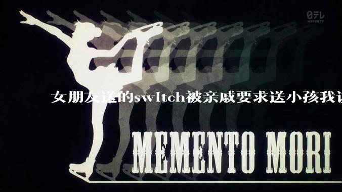 女朋友送的switch被亲戚要求送小孩我该怎么办？