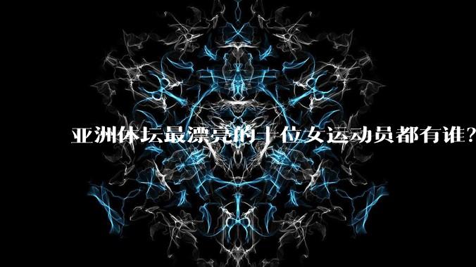 亚洲体坛最漂亮的十位女运动员都有谁？