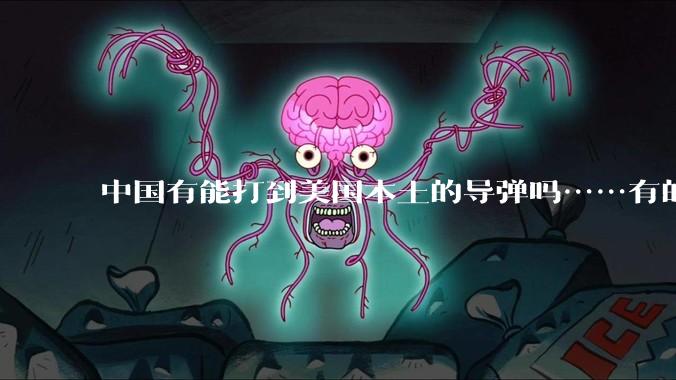 中国有能打到美国本土的导弹吗……有的话最远能打到哪里呢？