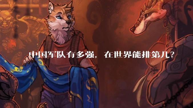 中国军队有多强，在世界能排第几？