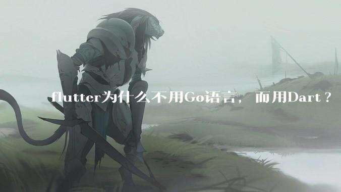 flutter为什么不用Go语言，而用Dart?