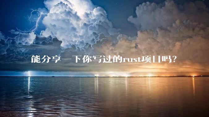 能分享一下你写过的rust项目吗？