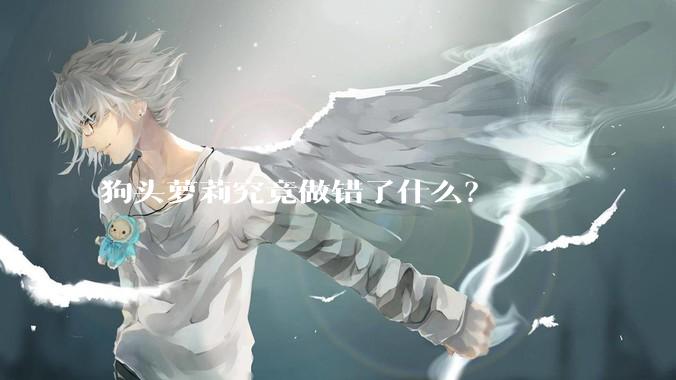 狗头萝莉究竟做错了什么？