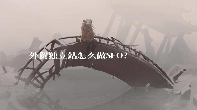 外贸独立站怎么做SEO？