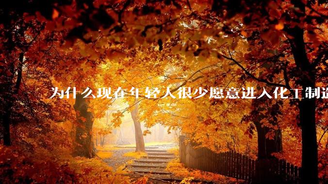 为什么现在年轻人很少愿意进入化工制造业？