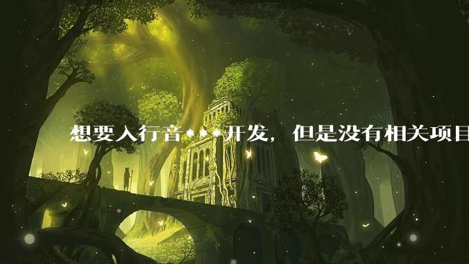 想要入行音***开发，但是没有相关项目经验怎么办？