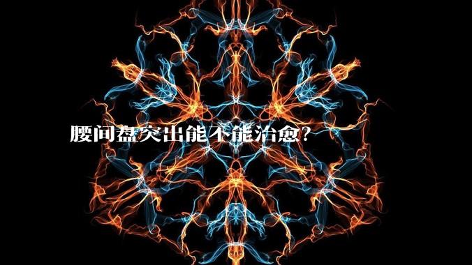 腰间盘突出能不能治愈？