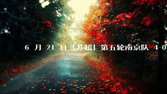 6 月 21 日「苏超」第五轮南京队 4-0 战胜常州队，如何评价这场比赛？