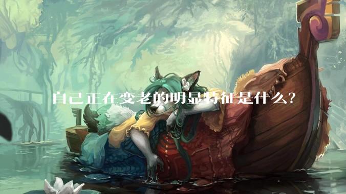 自己正在变老的明显特征是什么？