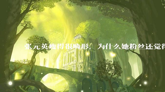 张元英瘦得很畸形，为什么她粉丝还觉得是完美身材？