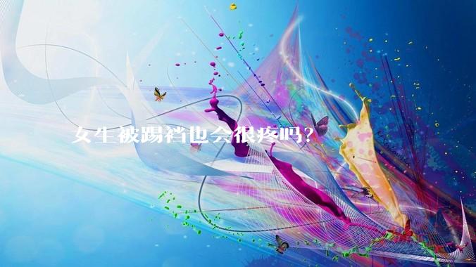 女生被踢裆也会很疼吗？