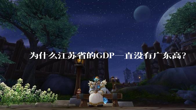 为什么江苏省的GDP一直没有广东高？