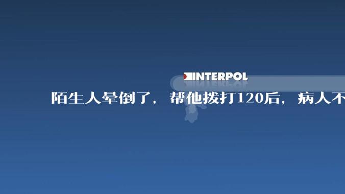 陌生人晕倒了，帮他拨打120后，病人不支付120出车费，这个费用谁来承担？