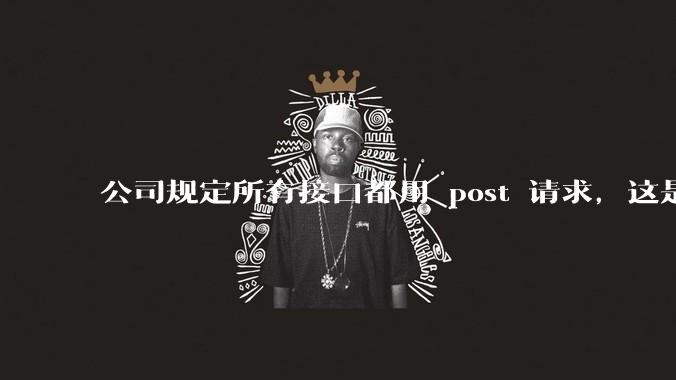 公司规定所有接口都用 post 请求，这是为什么？