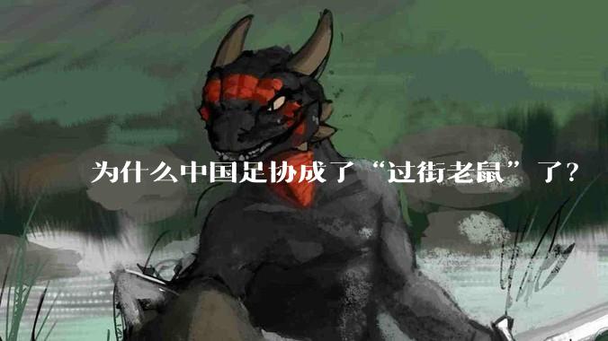 为什么中国足协成了“过街老鼠”了？