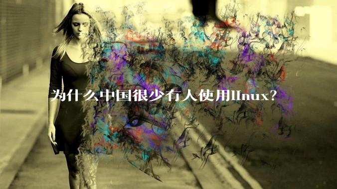 为什么中国很少有人使用linux？
