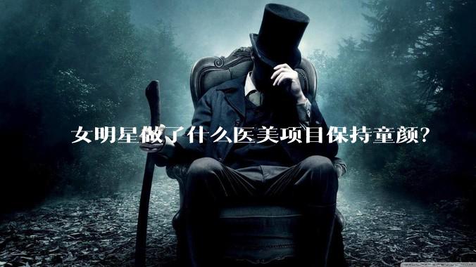 女明星做了什么医美项目保持童颜？