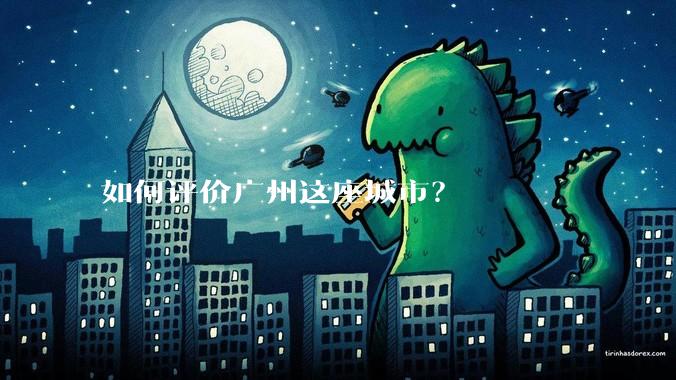 如何评价广州这座城市？