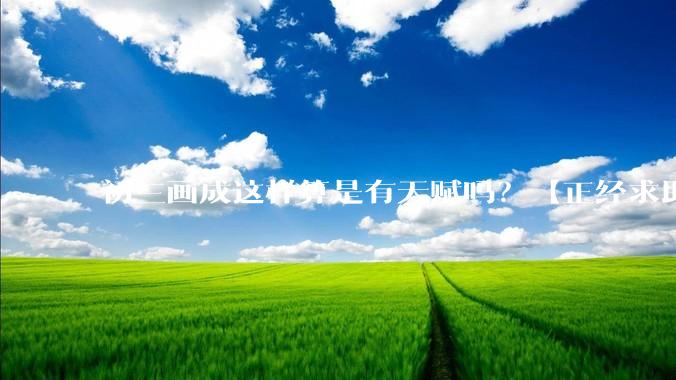 初三画成这样算是有天赋吗？【正经求助】?