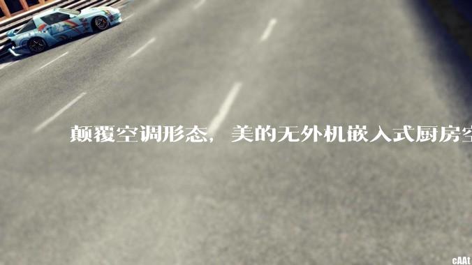 颠覆空调形态，美的无外机嵌入式厨房空调新品是黑科技还是噱头？
