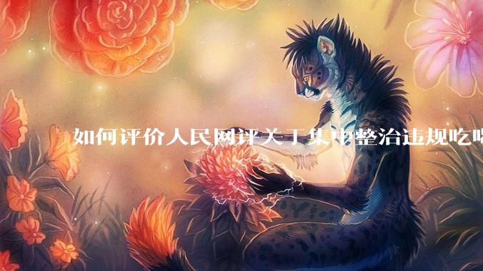 如何评价人民网评关于集中整治违规吃喝的发文？