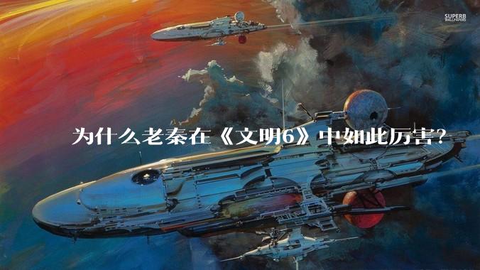 为什么老秦在《文明6》中如此厉害？