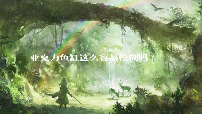 亚克力鱼缸这么容易模糊吗?