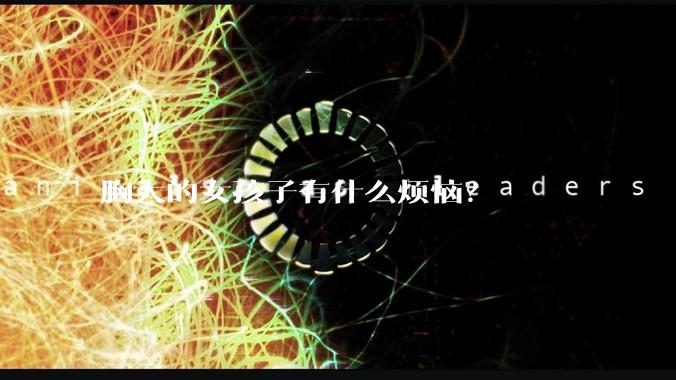胸大的女孩子有什么烦恼？