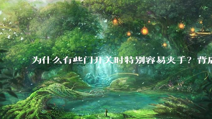 为什么有些门开关时特别容易夹手？背后的设计缺陷可能有哪些？