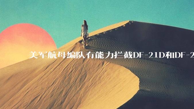 美军航母编队有能力拦截DF-21D和DF-26吗？