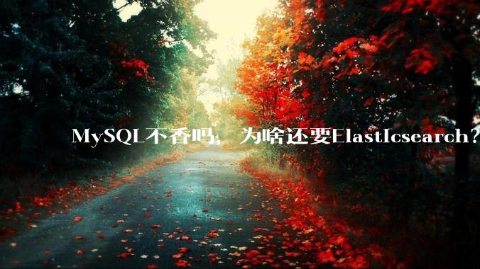MySQL不香吗，为啥还要Elasticsearch？