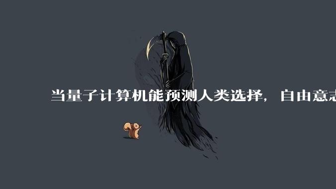 当量子计算机能预测人类选择，自由意志是否沦为算法的注脚？