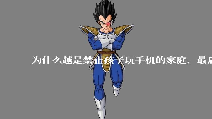 为什么越是禁止孩子玩手机的家庭，最后养出的网瘾少年越多？