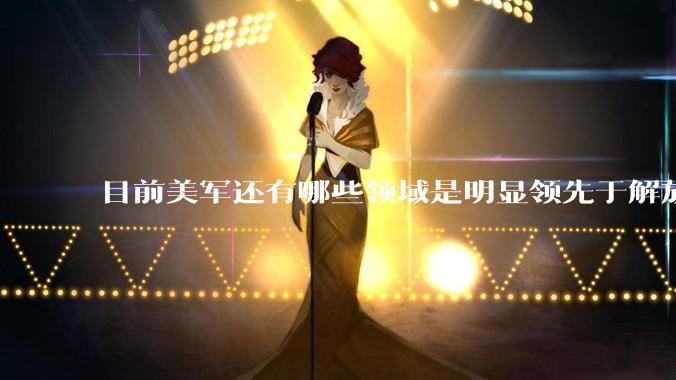 目前美军还有哪些领域是明显领先于解放军的？