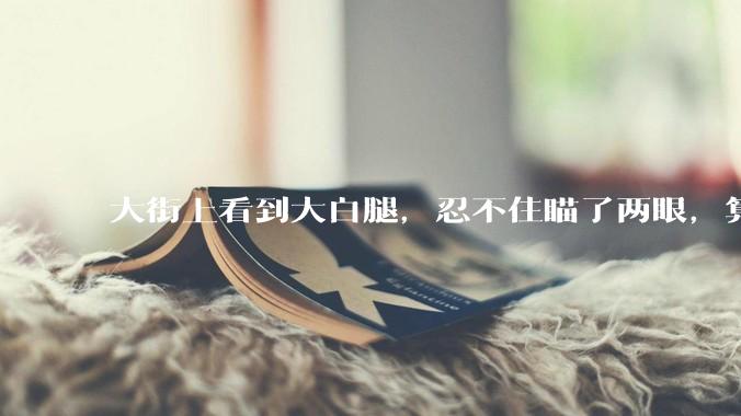 大街上看到大白腿，忍不住瞄了两眼，算不算不尊重女性？