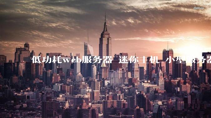 低功耗web服务器 迷你主机 小型服务器 求推荐？