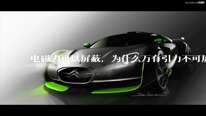 电磁力可以屏蔽，为什么万有引力不可屏蔽？