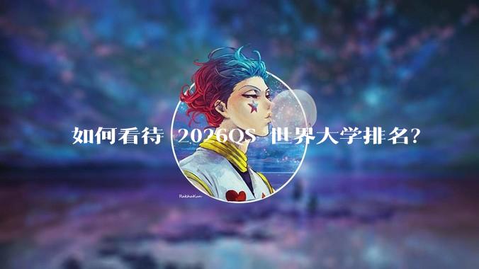 如何看待 2026QS 世界大学排名？