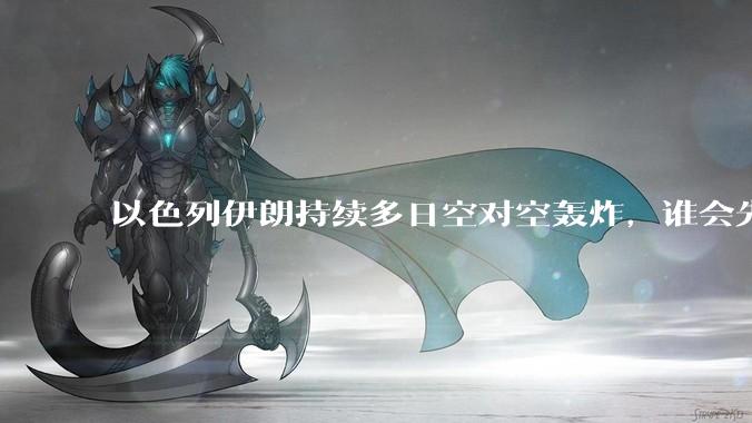 以色列伊朗持续多日空对空轰炸，谁会先撑不住？双方的***还能支撑多久？还有哪些「杀手锏」没投入战场？
